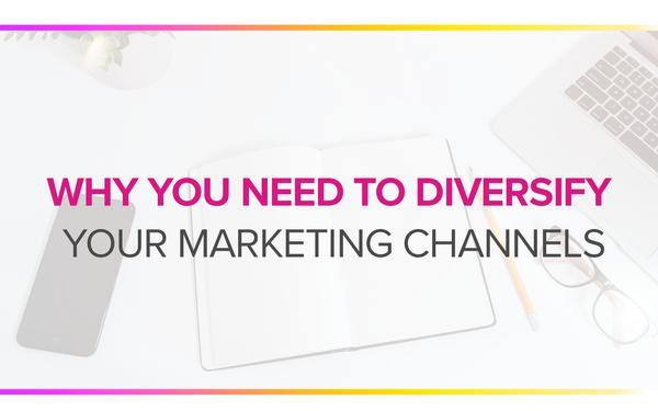 WHY YOU NEED TO DIVERSIFY YOUR MARKETING CHANNELS